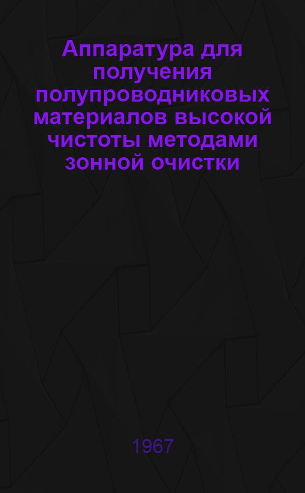 Аппаратура для получения полупроводниковых материалов высокой чистоты методами зонной очистки : (Обзор иностр. патентов)