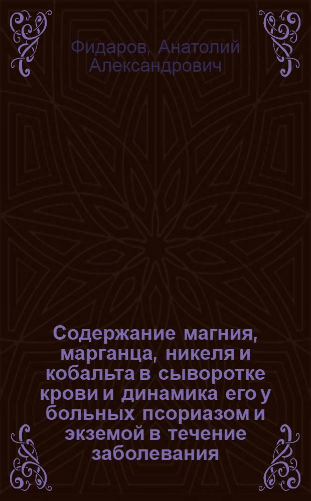 Содержание магния, марганца, никеля и кобальта в сыворотке крови и динамика его у больных псориазом и экземой в течение заболевания : Автореферат дис. на соискание ученой степени кандидата медицинских наук