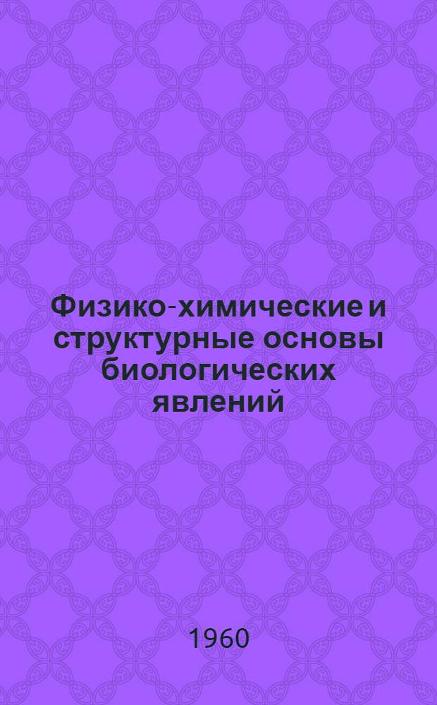 Физико-химические и структурные основы биологических явлений : Сборник работ