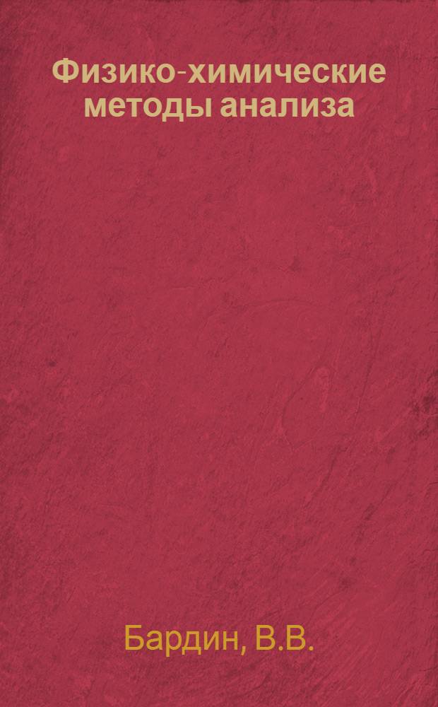 Физико-химические методы анализа : Практ. руководство : Для ун-тов и хим.-технол. вузов и фак.