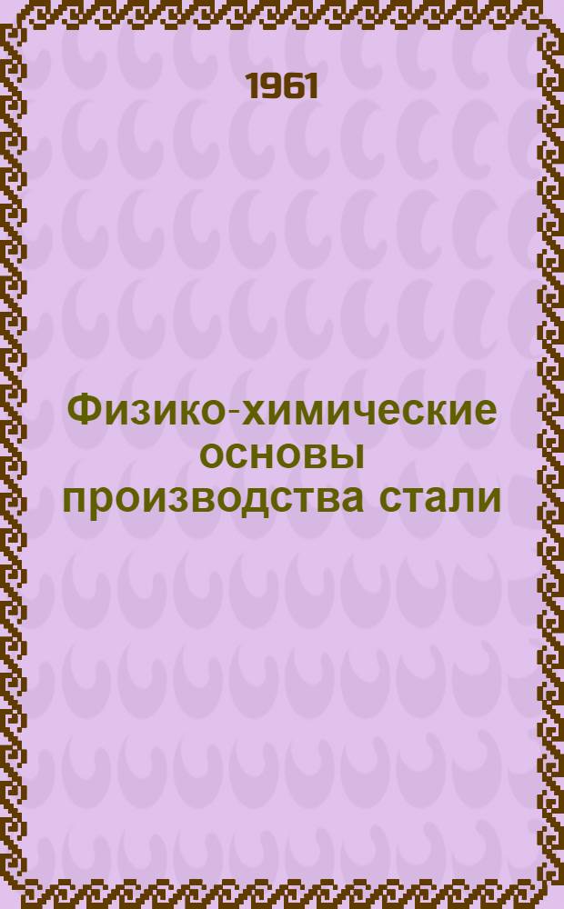 Физико-химические основы производства стали : Труды V Конференции по физ.-хим. основам производства стали. (30 июня - 4 июля 1959 г.)