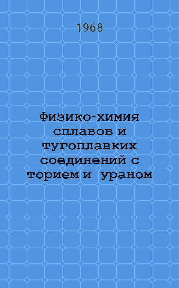 Физико-химия сплавов и тугоплавких соединений с торием и ураном : Сборник статей