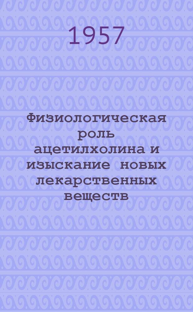 Физиологическая роль ацетилхолина и изыскание новых лекарственных веществ : Сборник статей