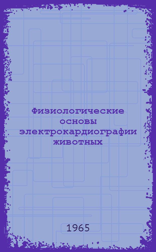 Физиологические основы электрокардиографии животных : Сборник статей