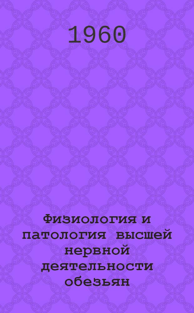Физиология и патология высшей нервной деятельности обезьян : Сборник работ