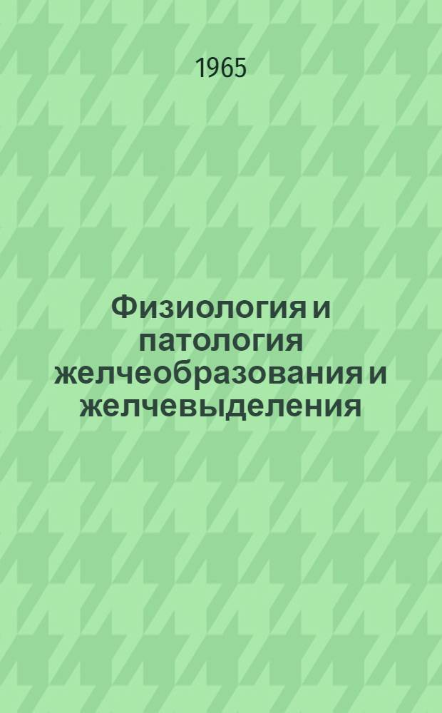 Физиология и патология желчеобразования и желчевыделения : Материалы к симпозиуму 29 сент. - 2 окт. 1965 г. Львов