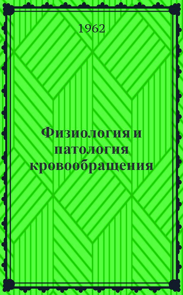 Физиология и патология кровообращения : Материалы конференции. (19-21 дек. 1962 г.)