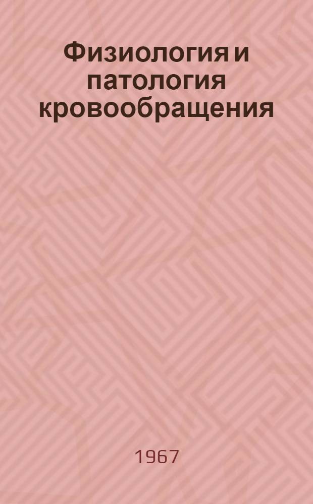 Физиология и патология кровообращения : Материалы науч. конференции. (15-19 мая 1967 г.)