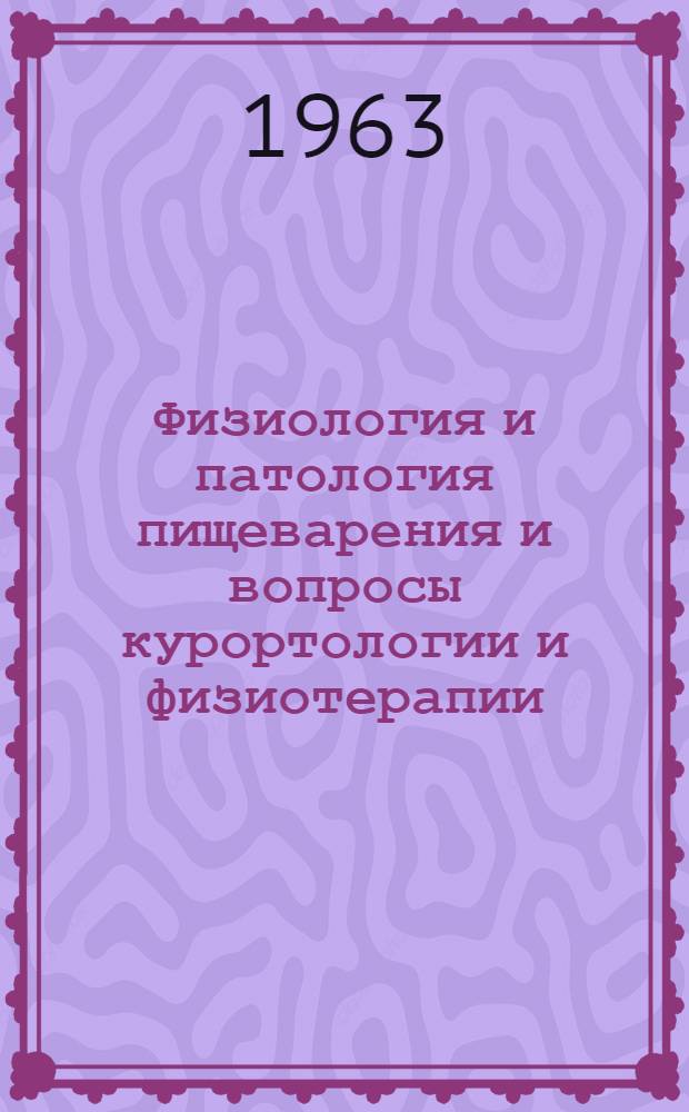 Физиология и патология пищеварения и вопросы курортологии и физиотерапии : Материалы и рефераты докладов конференции 7-13 окт. 1963 г., Гагра