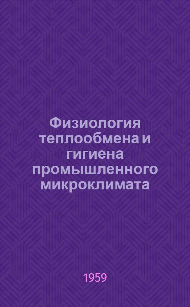 Физиология теплообмена и гигиена промышленного микроклимата : Науч. конференция. 6-8 июля 1959 г. : Тезисы докладов