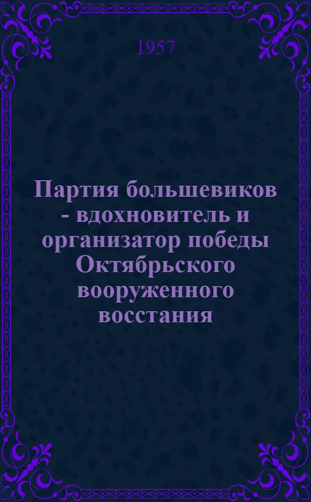 Партия большевиков - вдохновитель и организатор победы Октябрьского вооруженного восстания : (Материалы в помощь изучающим историю КПСС