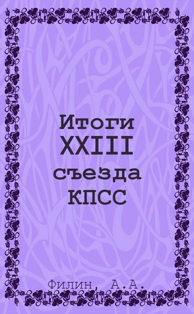 Итоги XXIII съезда КПСС : (Материалы для лекций, докладов и бесед)