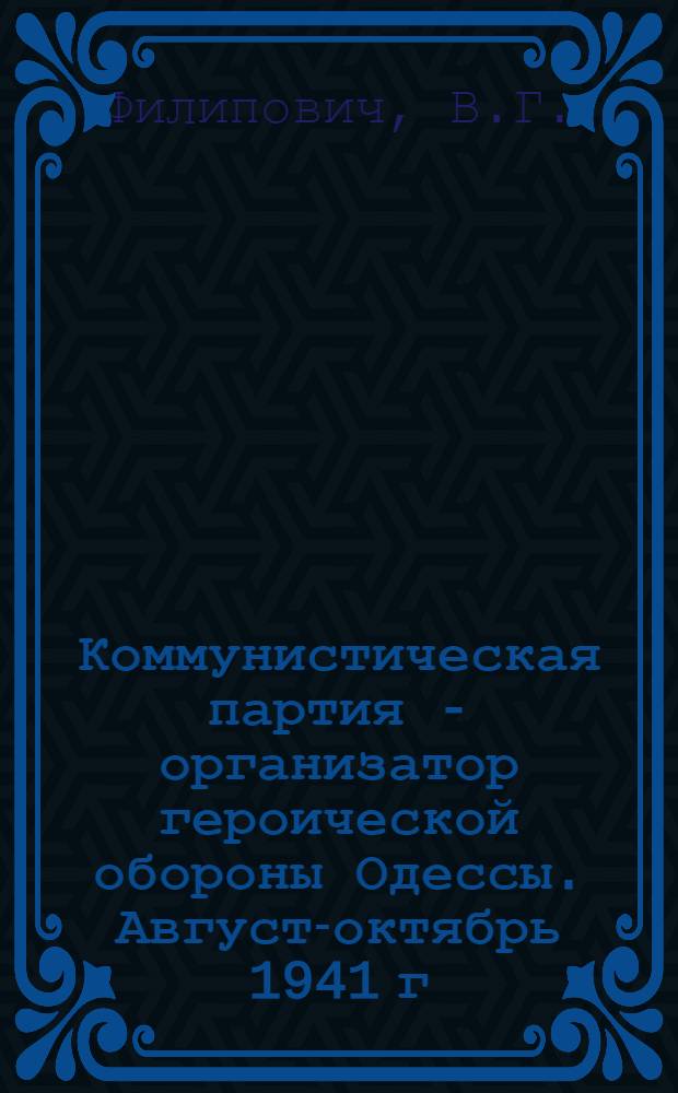 Коммунистическая партия - организатор героической обороны Одессы. Август-октябрь 1941 г. : (Метод. пособие к изучению 15 темы истории КПСС)