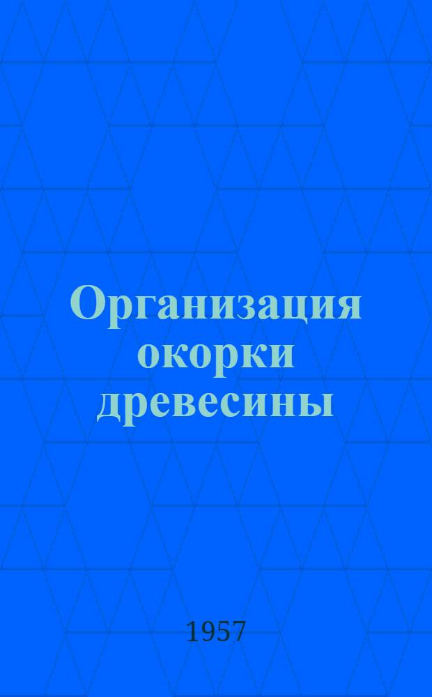 Организация окорки древесины : Комплексная технол. карта