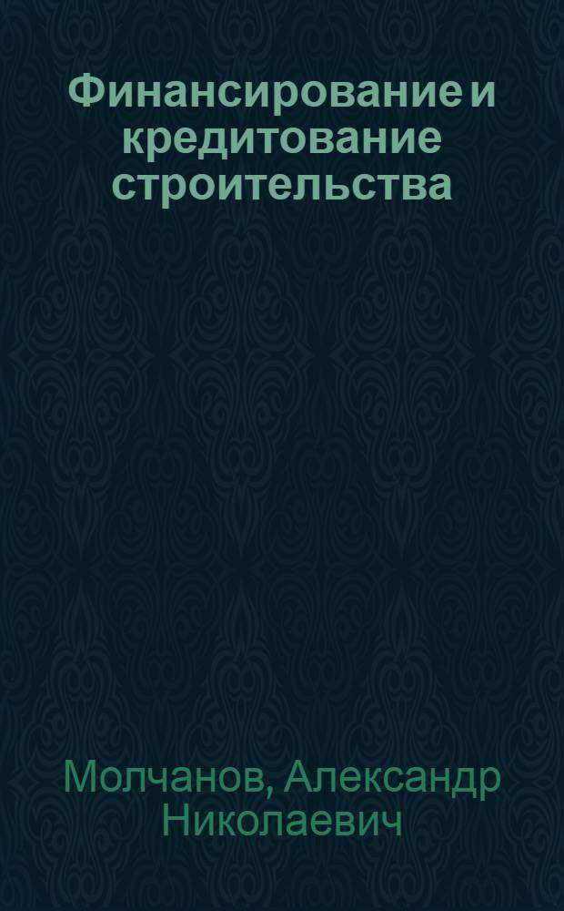 Финансирование и кредитование строительства : Учебник для строит. техникумов по специальности "Планирование в строительстве" и "Бухгалтерский учет в строительстве"