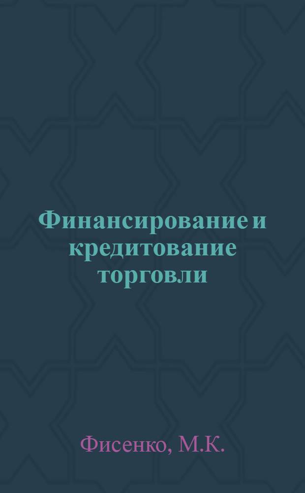 Финансирование и кредитование торговли : Учеб. пособие для экон. вузов по специальности "Бухгалтерский учет в торговле" и "Экономика торговли"