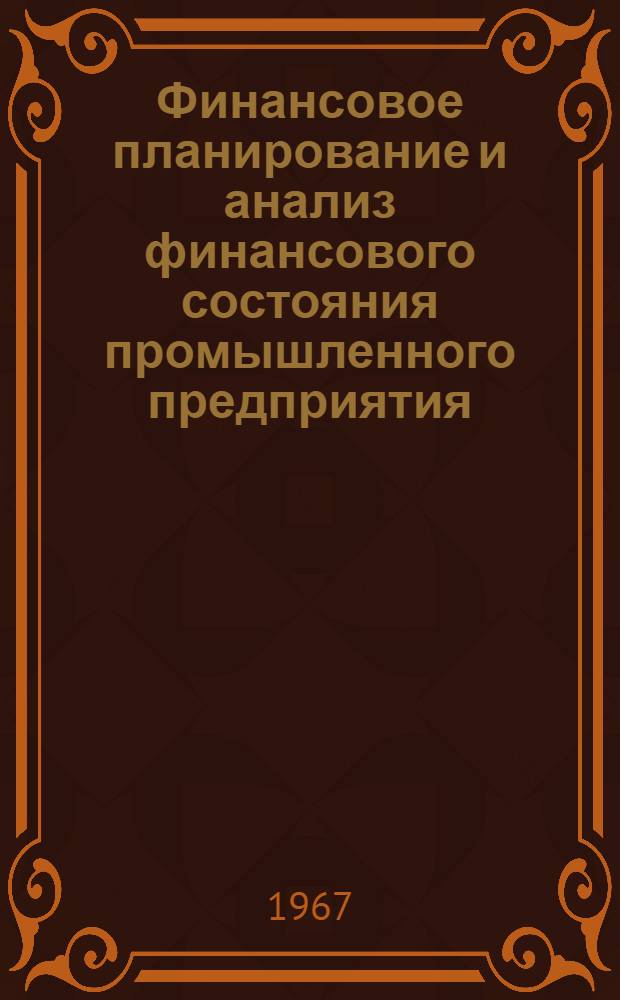 Финансовое планирование и анализ финансового состояния промышленного предприятия : Лекции, прочит. на высш. экон. курсах для руководящих работников местной пром-сти Рост. обл