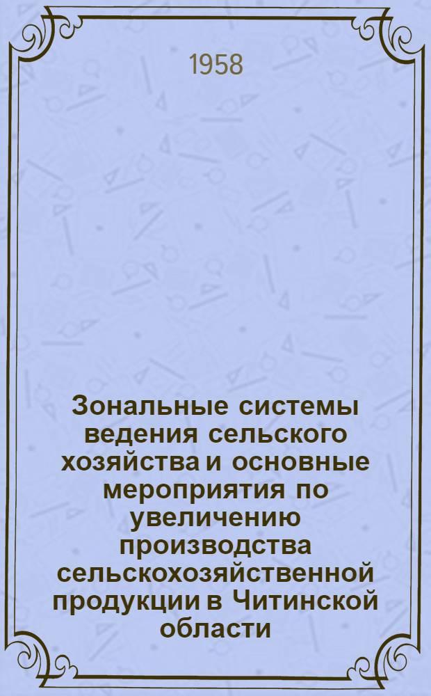 Зональные системы ведения сельского хозяйства и основные мероприятия по увеличению производства сельскохозяйственной продукции в Читинской области : (Доклад на секции сельского, пушного и рыбного хозяйства)