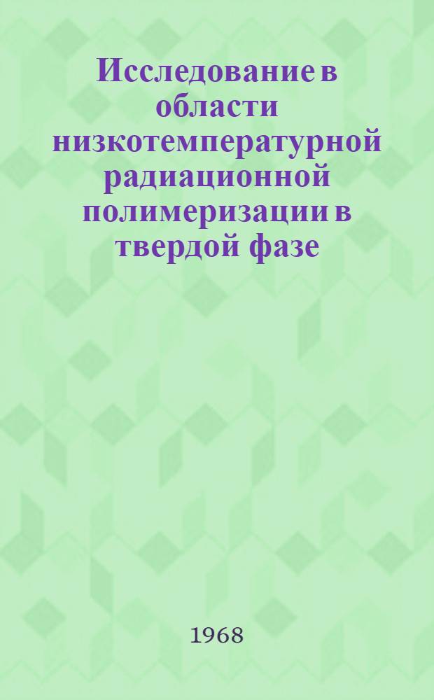 Исследование в области низкотемпературной радиационной полимеризации в твердой фазе : Автореферат дис. на соискание ученой степени кандидата химических наук : (075)