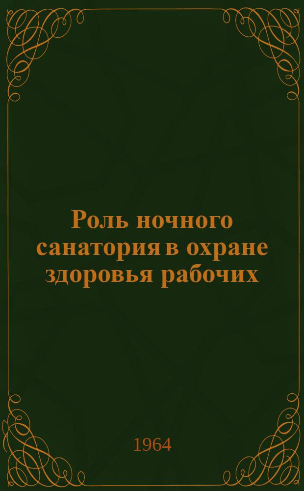Роль ночного санатория в охране здоровья рабочих : (Из опыта работы ночного санатория при комбинате "Трехгорная мануфактура". Москва)