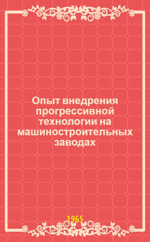 Опыт внедрения прогрессивной технологии на машиностроительных заводах : (Стенограмма лекции)