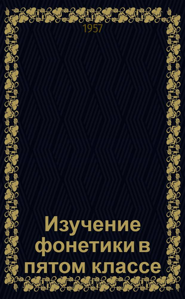 Изучение фонетики в пятом классе : (Роль фонетики и фонетич. разбора в развитии у учащихся правильного произношения и орфографич. навыков)
