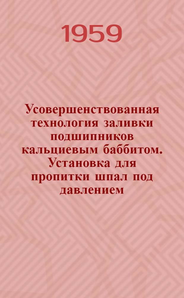 Усовершенствованная технология заливки подшипников кальциевым баббитом. Установка для пропитки шпал под давлением