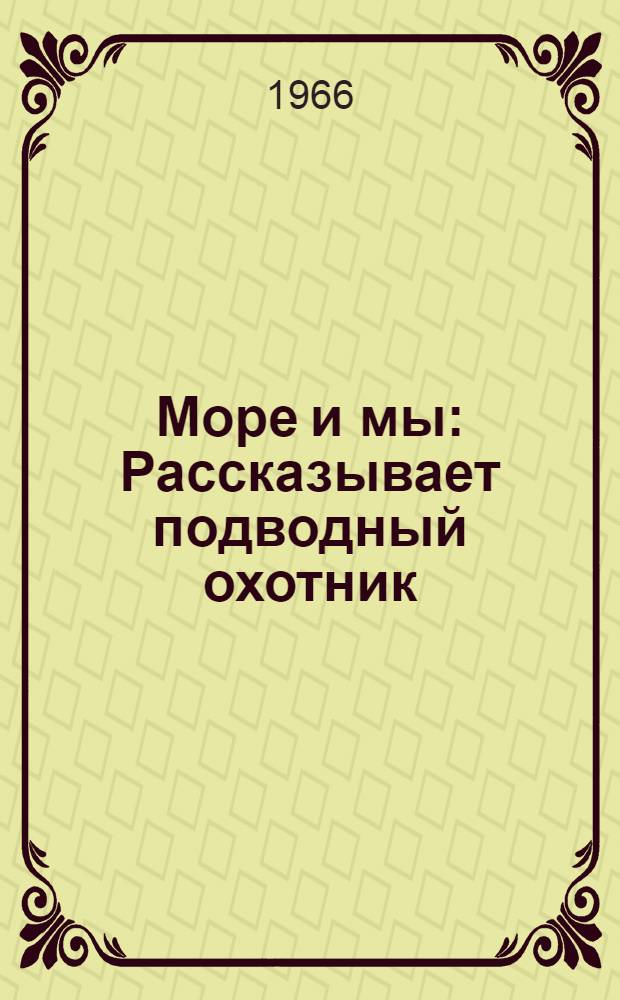 Море и мы : Рассказывает подводный охотник