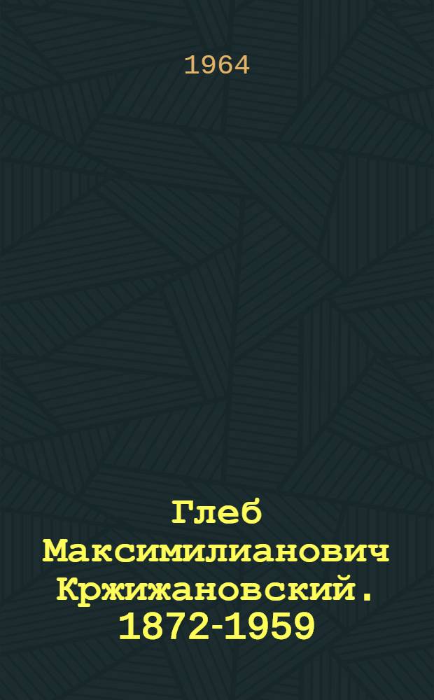 Глеб Максимилианович Кржижановский. [1872-1959