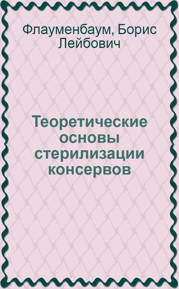 Теоретические основы стерилизации консервов : Учеб. пособие для технол. ин-тов пищевой пром-сти УССР