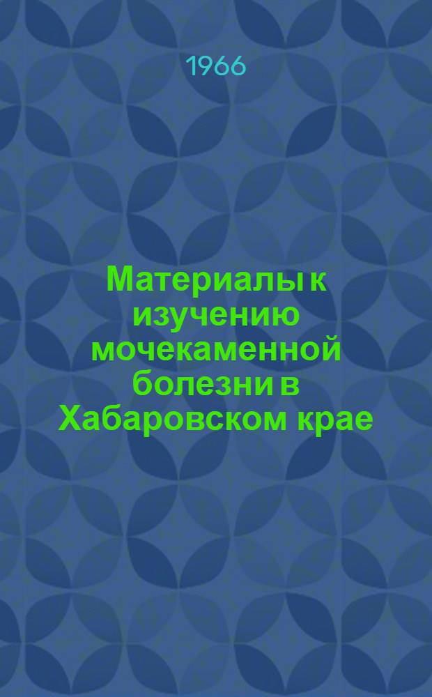 Материалы к изучению мочекаменной болезни в Хабаровском крае : Автореферат дис. на соискание ученой степени доктора медицинских наук