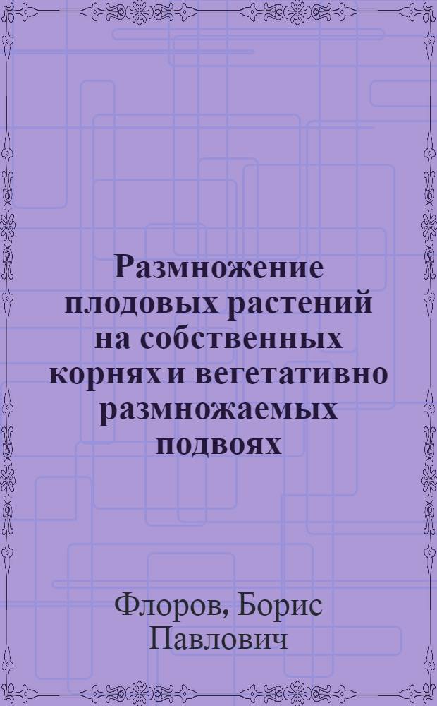 Размножение плодовых растений на собственных корнях и вегетативно размножаемых подвоях