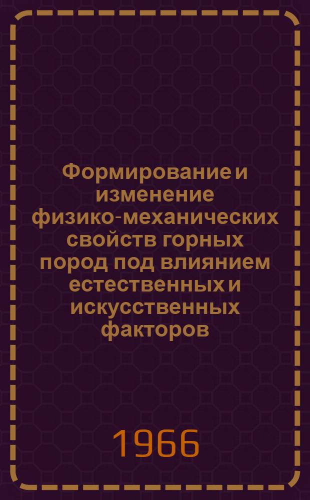 Формирование и изменение физико-механических свойств горных пород под влиянием естественных и искусственных факторов (геологических процессов, инженерных сооружений и горных пород) : Тезисы докладов к III регион. совещанию по инж. геологии. 27-29 окт. 1966 г