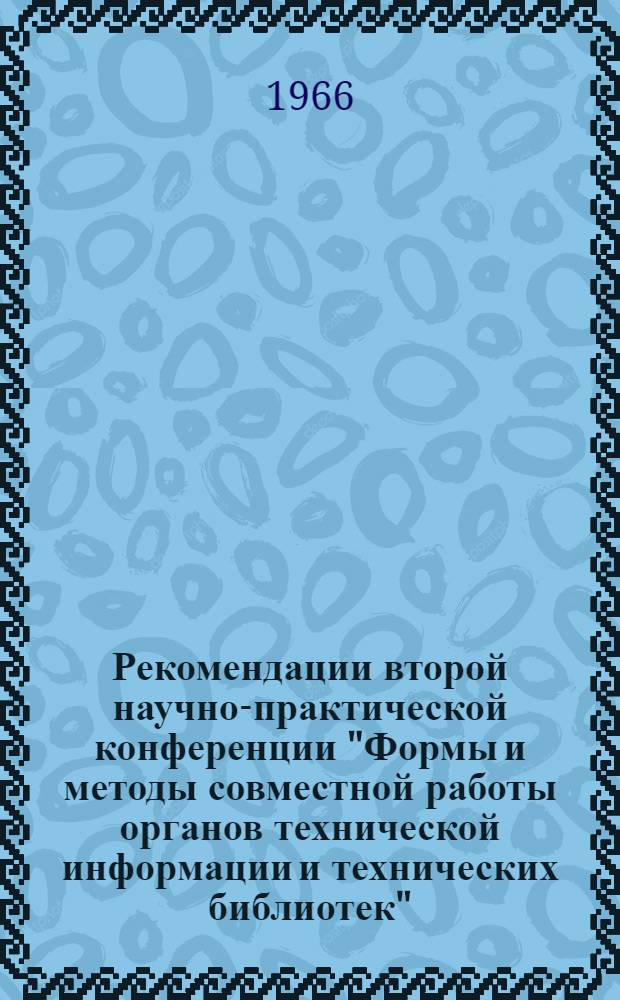 Рекомендации второй научно-практической конференции "Формы и методы совместной работы органов технической информации и технических библиотек". [18-19 августа 1966 г. Новокузнецк]