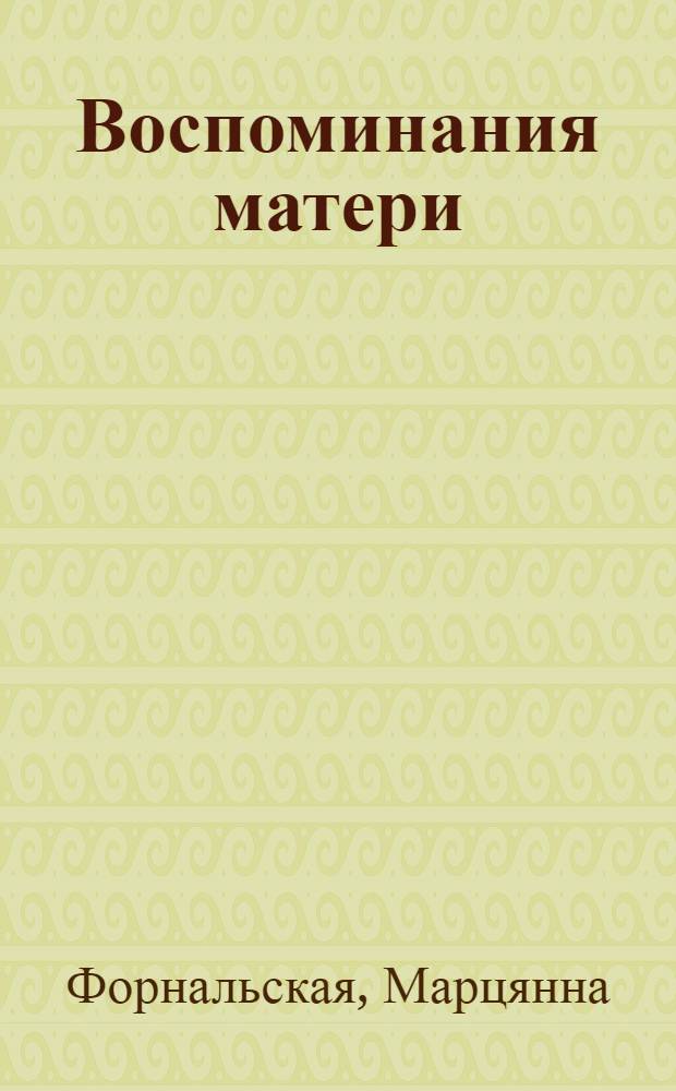 Воспоминания матери : О М. Форнальской, секретаре ЦК Польской рабочей партии : Пер. с польского