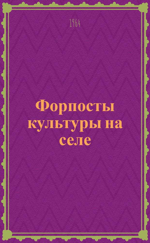 Форпосты культуры на селе : (По материалам Всесоюз. семинара-совещания руководителей сел. ун-тов и школ культуры)