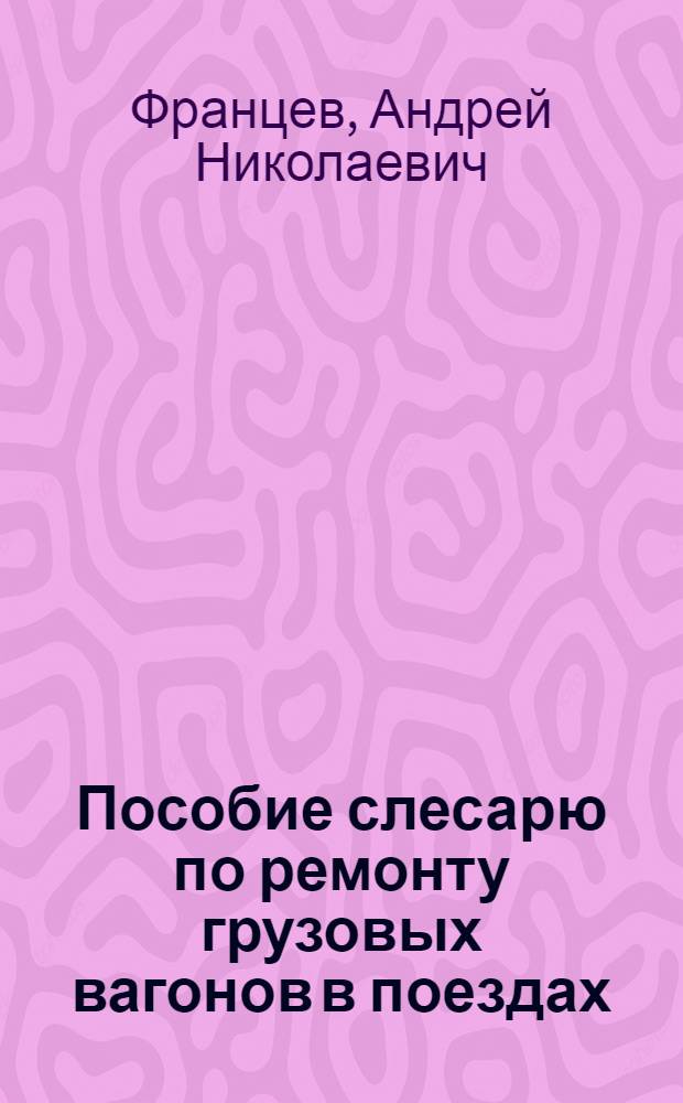 Пособие слесарю по ремонту грузовых вагонов в поездах