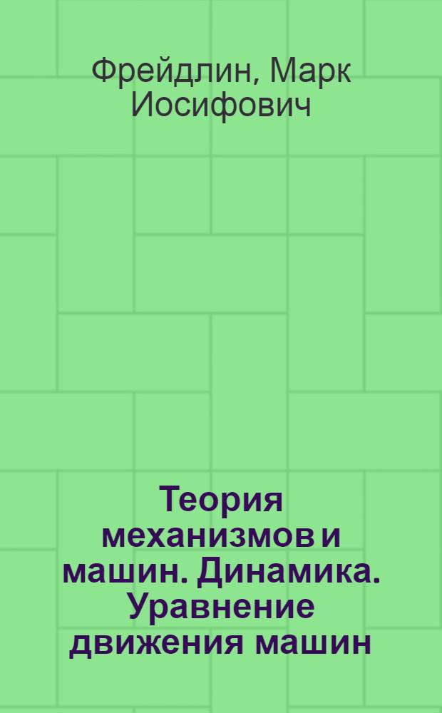 Теория механизмов и машин. Динамика. Уравнение движения машин : Лекция для студентов III курса всех специальностей