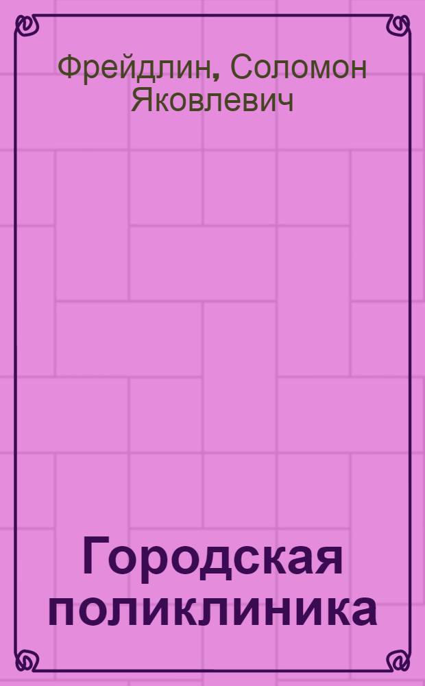 Городская поликлиника : (Организация работы) : Пособие для гл. врачей гор. поликлиник и амбулаторий