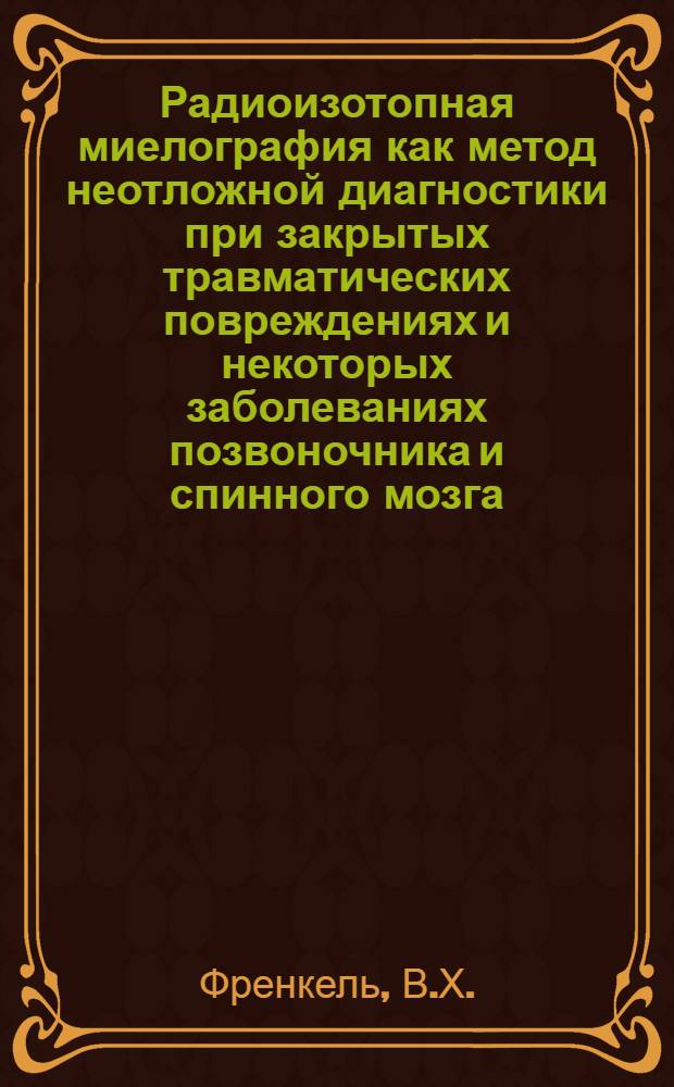 Радиоизотопная миелография как метод неотложной диагностики при закрытых травматических повреждениях и некоторых заболеваниях позвоночника и спинного мозга : Автореферат дис. на соискание ученой степени кандидата медицинских наук