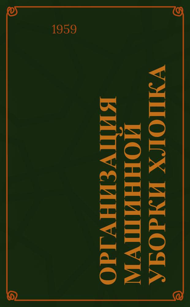 Организация машинной уборки хлопка : (Из опыта колхозов и совхозов Узбекистана)
