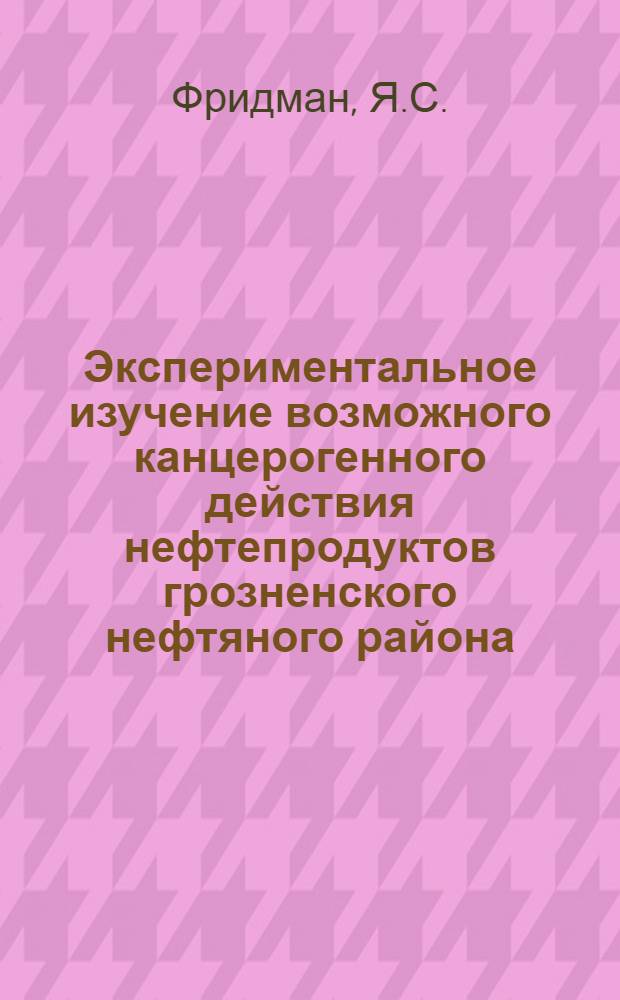 Экспериментальное изучение возможного канцерогенного действия нефтепродуктов грозненского нефтяного района : Автореферат дис. на соискание ученой степени кандидата биологических наук