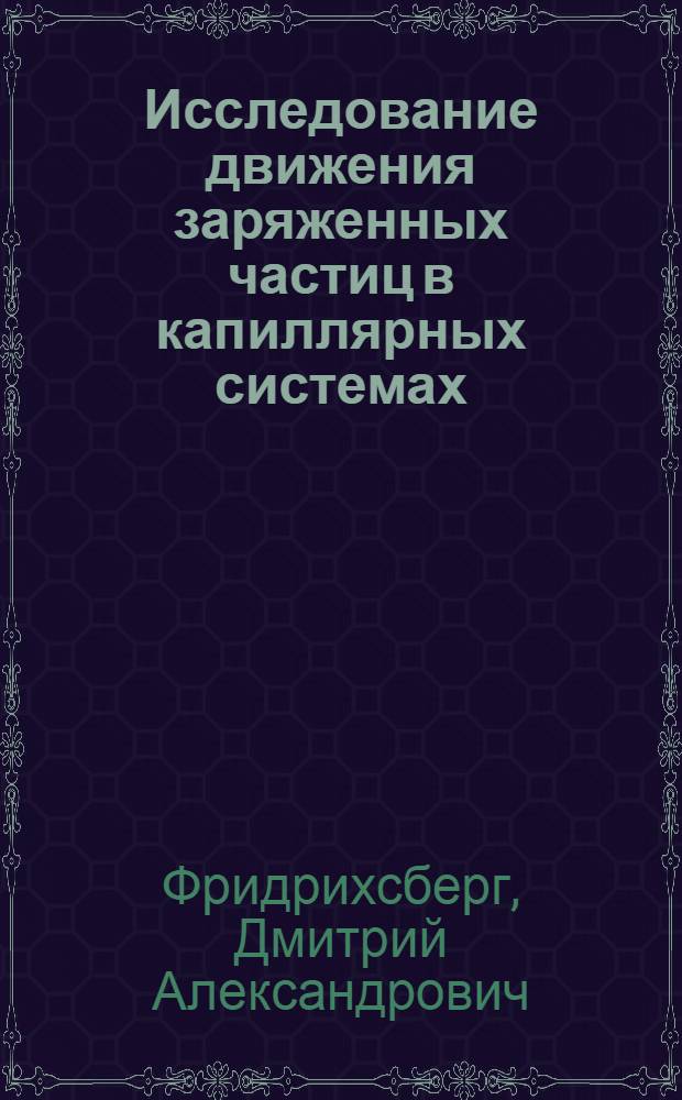 Исследование движения заряженных частиц в капиллярных системах (пористых телах) в связи с их электрокинетическими свойствами : Автореферат дис. на соискание учен. степени д-ра хим. наук