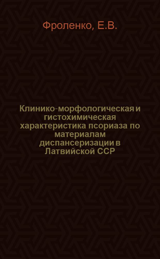 Клинико-морфологическая и гистохимическая характеристика псориаза по материалам диспансеризации в Латвийской ССР : Автореферат дис. на соискание ученой степени кандидата медицинских наук