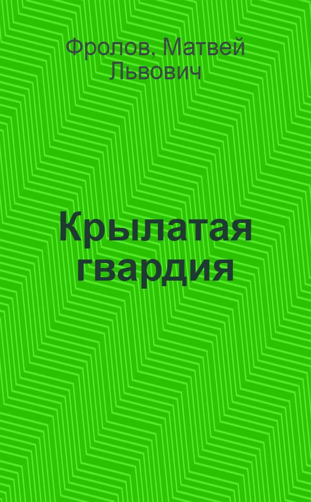 Крылатая гвардия : Книга-репортаж о летчиках-героях