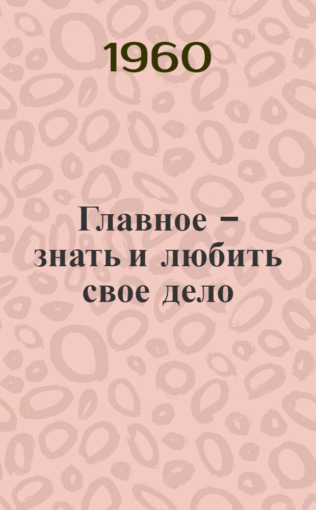 Главное - знать и любить свое дело