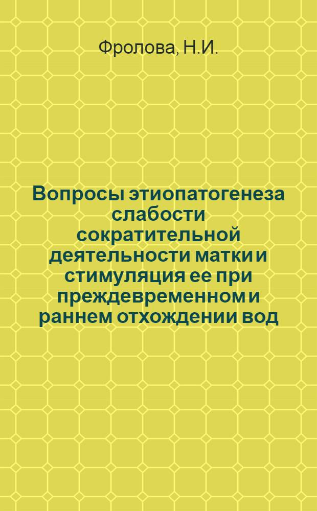 Вопросы этиопатогенеза слабости сократительной деятельности матки и стимуляция ее при преждевременном и раннем отхождении вод : Автореферат дис. на соискание ученой степени доктора медицинских наук