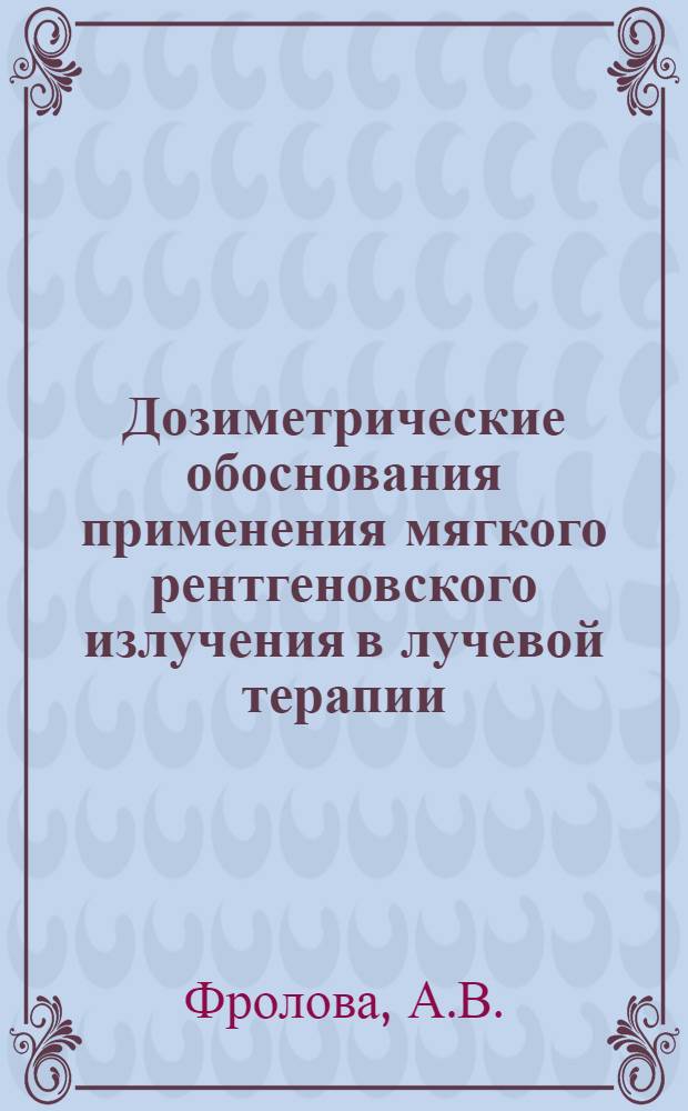 Дозиметрические обоснования применения мягкого рентгеновского излучения в лучевой терапии : Автореферат дис. на соискание ученой степени кандидата биологических наук