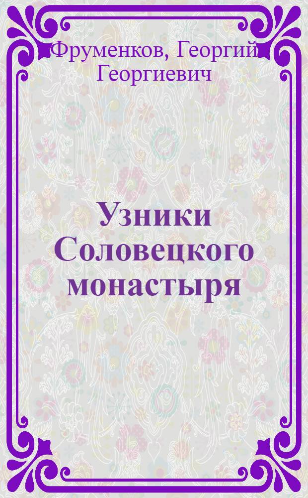 Узники Соловецкого монастыря : Полит. ссылка в Соловецкий монастырь в XVIII-XIX вв