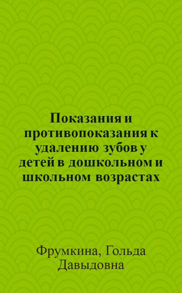 Показания и противопоказания к удалению зубов у детей в дошкольном и школьном возрастах : (От 2½-3 до 16 лет)